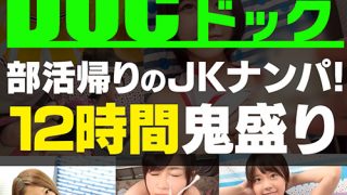 【配信専用】部活帰りのJKナンパ！12時間鬼盛り